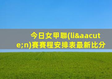 今日女甲聯(lián)賽賽程安排表最新比分