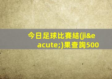 今日足球比賽結(jié)果查詢500