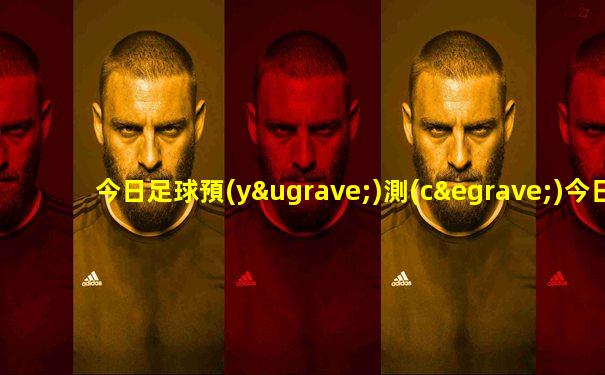 今日足球預(yù)測(cè)今日推薦比分