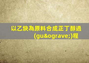 以乙炔為原料合成正丁醇過(guò)程