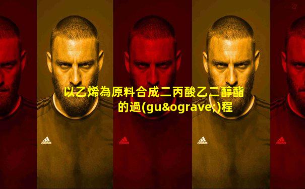以乙烯為原料合成二丙酸乙二醇酯的過(guò)程