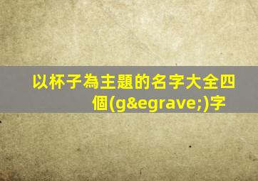 以杯子為主題的名字大全四個(gè)字