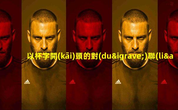 以杯字開(kāi)頭的對(duì)聯(lián)