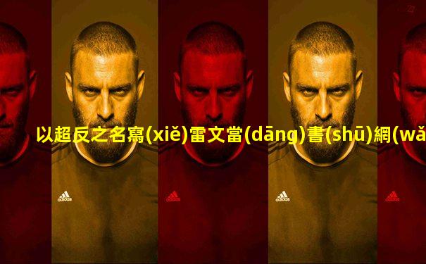 以超反之名寫(xiě)雷文當(dāng)書(shū)網(wǎng)