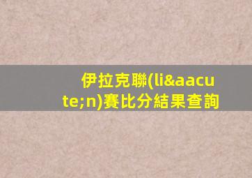 伊拉克聯(lián)賽比分結果查詢