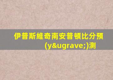 伊普斯維奇南安普頓比分預(yù)測