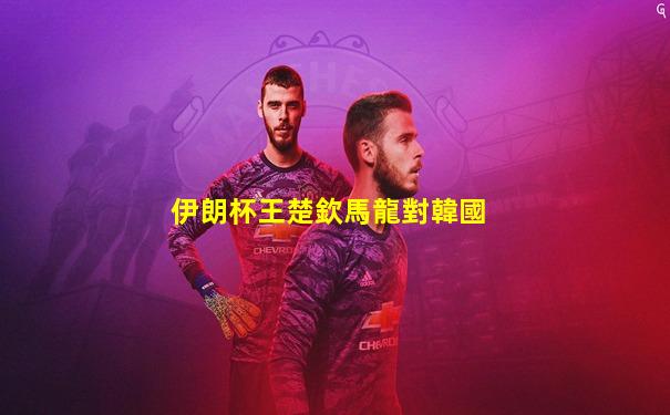 伊朗杯王楚欽馬龍對韓國