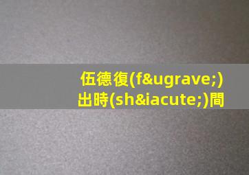 伍德復(fù)出時(shí)間