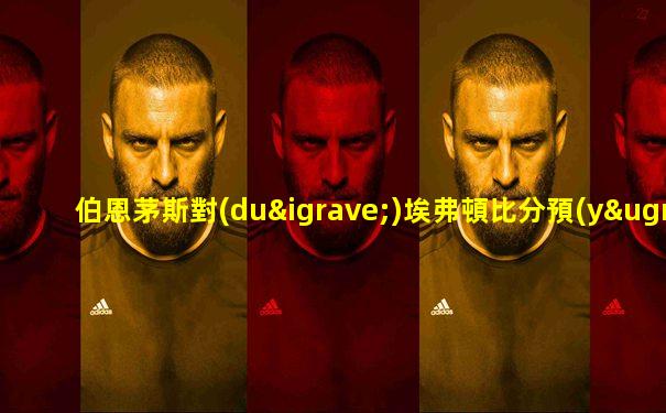 伯恩茅斯對(duì)埃弗頓比分預(yù)測