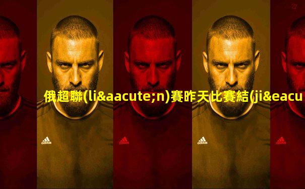 俄超聯(lián)賽昨天比賽結(jié)果