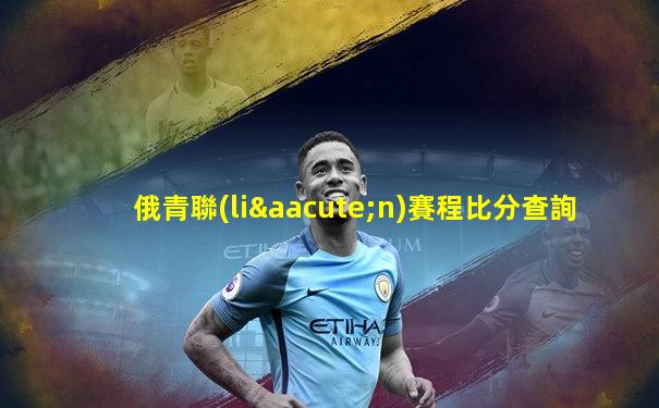 俄青聯(lián)賽程比分查詢
