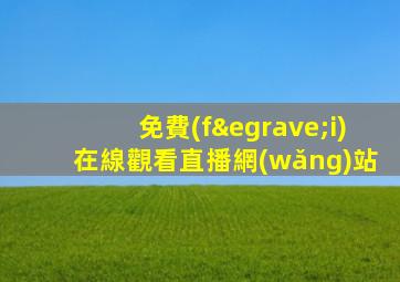 免費(fèi)在線觀看直播網(wǎng)站