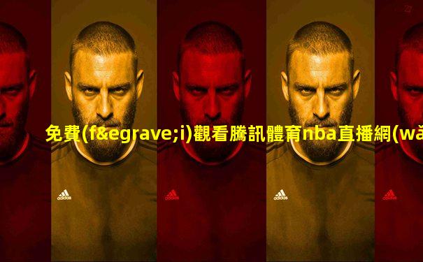 免費(fèi)觀看騰訊體育nba直播網(wǎng)站