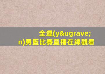 全運(yùn)男籃比賽直播在線觀看