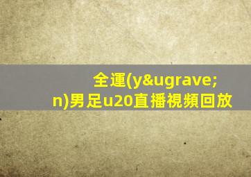 全運(yùn)男足u20直播視頻回放
