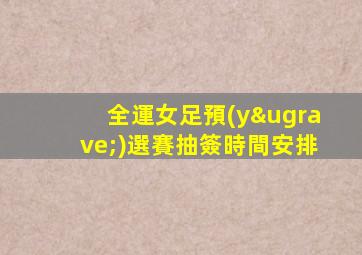 全運女足預(yù)選賽抽簽時間安排
