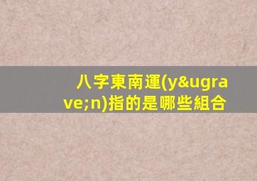 八字東南運(yùn)指的是哪些組合