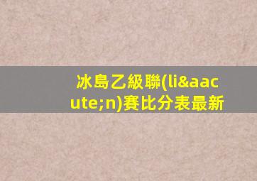 冰島乙級聯(lián)賽比分表最新