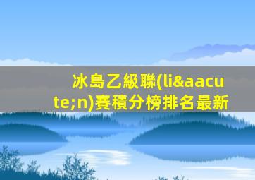 冰島乙級聯(lián)賽積分榜排名最新