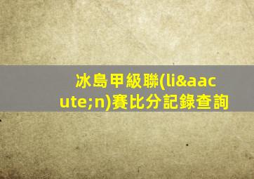冰島甲級聯(lián)賽比分記錄查詢