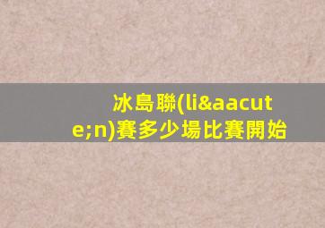 冰島聯(lián)賽多少場比賽開始