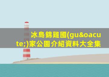 冰島錦雞國(guó)家公園介紹資料大全集