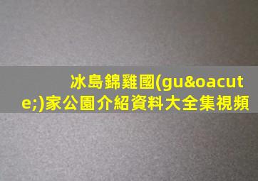 冰島錦雞國(guó)家公園介紹資料大全集視頻