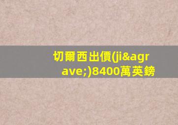 切爾西出價(jià)8400萬英鎊