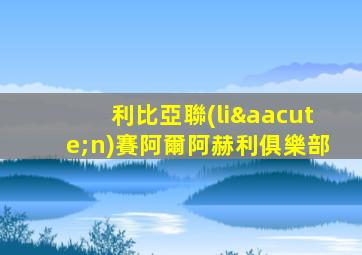 利比亞聯(lián)賽阿爾阿赫利俱樂部