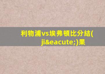 利物浦vs埃弗頓比分結(jié)果