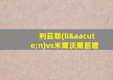 利茲聯(lián)vs米爾沃爾前瞻