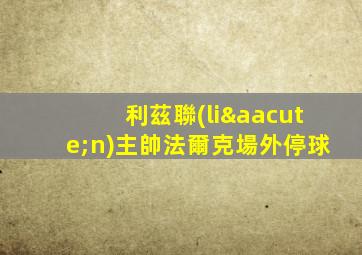 利茲聯(lián)主帥法爾克場外停球