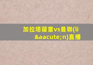 加拉塔薩雷vs曼聯(lián)直播
