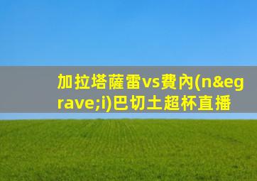 加拉塔薩雷vs費內(nèi)巴切土超杯直播
