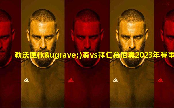 勒沃庫(kù)森vs拜仁慕尼黑2023年賽事詳情