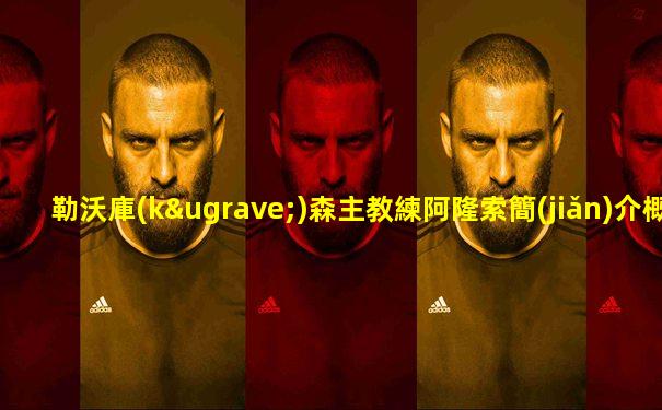勒沃庫(kù)森主教練阿隆索簡(jiǎn)介概況