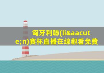 匈牙利聯(lián)賽杯直播在線觀看免費