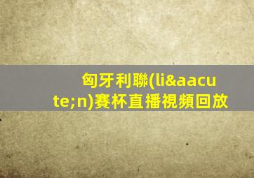 匈牙利聯(lián)賽杯直播視頻回放