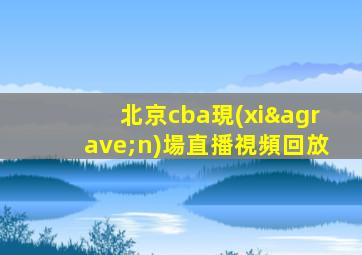 北京cba現(xiàn)場直播視頻回放