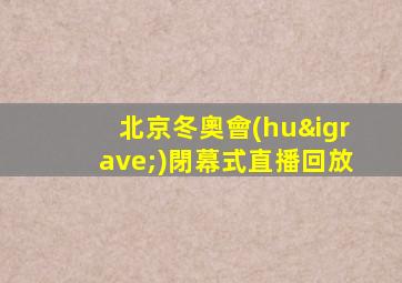 北京冬奧會(huì)閉幕式直播回放