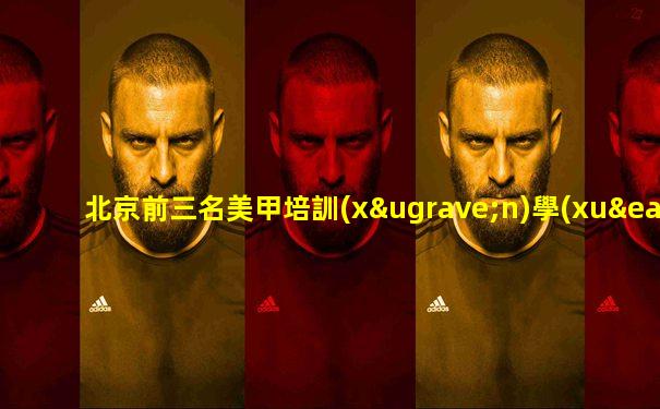 北京前三名美甲培訓(xùn)學(xué)校