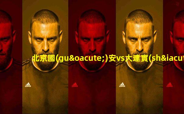 北京國(guó)安vs大連實(shí)德