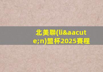 北美聯(lián)盟杯2025賽程