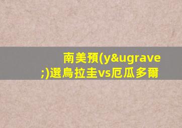 南美預(yù)選烏拉圭vs厄瓜多爾