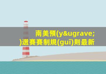南美預(yù)選賽賽制規(guī)則最新
