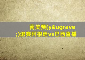 南美預(yù)選賽阿根廷vs巴西直播