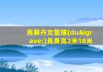 南蘇丹女籃隊(duì)員身高2米18米