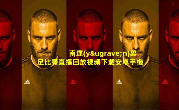 南運(yùn)男足比賽直播回放視頻下載安卓手機(jī)版