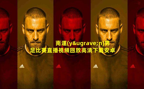 南運(yùn)男足比賽直播視頻回放高清下載安卓