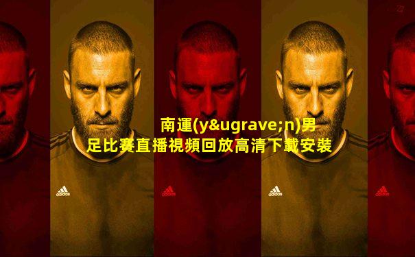 南運(yùn)男足比賽直播視頻回放高清下載安裝手機(jī)版